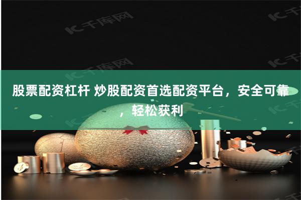 股票配资杠杆 炒股配资首选配资平台，安全可靠，轻松获利