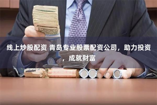 线上炒股配资 青岛专业股票配资公司，助力投资，成就财富
